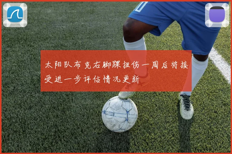 太阳队布克右脚踝扭伤一周后将接受进一步评估情况更新