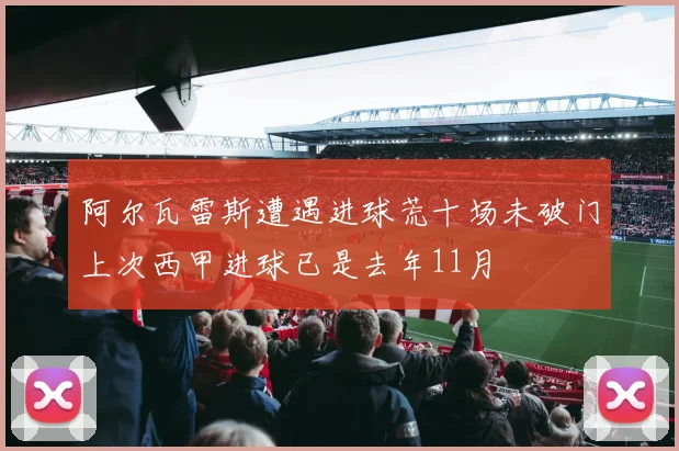 阿尔瓦雷斯遭遇进球荒十场未破门上次西甲进球已是去年11月