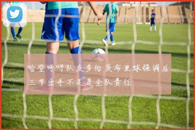 哈登呼吁队友多给莫布里球强调后三节出手不足是全队责任