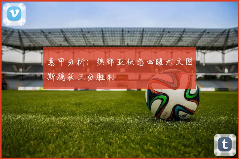 意甲分析：热那亚状态回暖尤文图斯稳获三分胜利