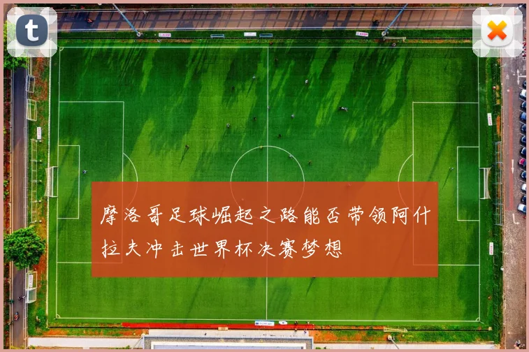 摩洛哥足球崛起之路能否带领阿什拉夫冲击世界杯决赛梦想